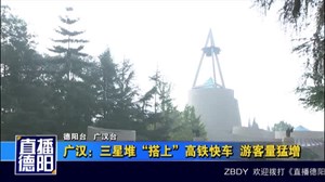 广汉：三星堆“搭上”高铁快车  游客量猛增