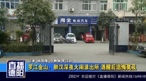罗江金山：醉汉深夜大闹派出所 酒醒后追悔莫及