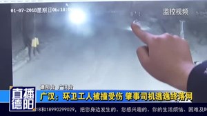 广汉：环卫工人被撞受伤 肇事司机逃逸终落网