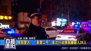 旌阳警方：“春雷二号”首次行动查获嫌疑人26人