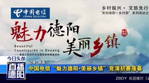 中国电信“魅力德阳•美丽乡镇”竞演初赛落幕