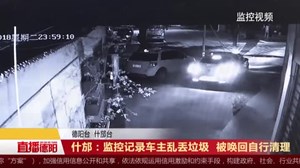 什邡：监控记录车主乱丢垃圾  被唤回自行清理