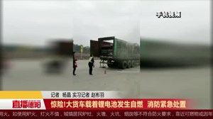 惊险!大货车载着锂电池发生自燃  消防紧急处置