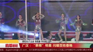 广汉：“草根”明星 闪耀百姓春晚