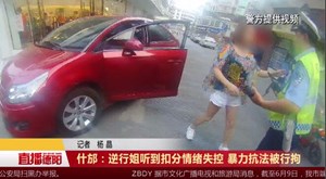 什邡：逆行姐听到扣分情绪失控 暴力抗法被刑拘