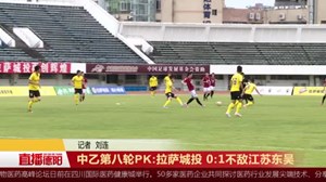 中乙第八轮PK:拉萨城投 0:1不敌江苏东吴