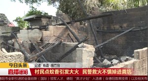 村民点蚊香引发大火 民警救火不慎掉进粪坑