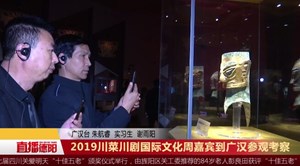2019川菜川剧国际文化周嘉宾到广汉参观考察