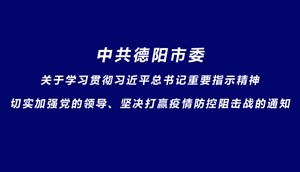 中共德阳市委 关于学习贯彻习近平总书记重要指示精神， 切实加强党的领导、坚决打赢疫情 防控阻击战的通知