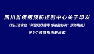 四川省疾病预防控制中心关于印发《四川省家庭“新型冠状病毒 感染的肺炎”预防指南》等 5 个预防指南的通知