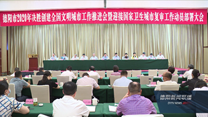 德阳市2020年决胜创建全国文明城市工作推进会暨迎接第二轮国家卫生城市复审工作动员部署大会召开