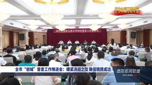 全市“创城”督查工作推进会：绷紧决战之弦 确保摘牌成功