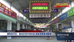 德阳经开区：推动农贸市场改造 提高消费者满意度
