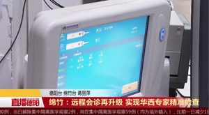 绵竹：远程会诊再升级 实现华西专家精准检查