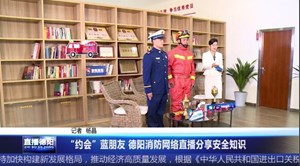 “约会”蓝朋友 德阳消防网络直播分享安全知识