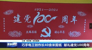 巧手电工创作长40余米剪纸  献礼建党100周年