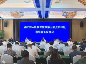省政法队伍教育整顿第五驻点指导组指导意见反馈会召开