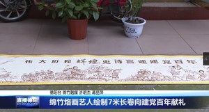 绵竹烙画艺人绘制7米长卷向建党百年献礼