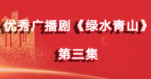 广播剧《绿水青山》第三集