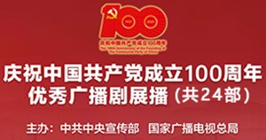 庆祝中国共产党成立100周年优秀广播剧展播（共24部）