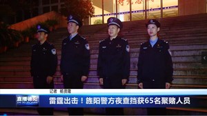 雷霆出击！旌阳警方夜查挡获65名聚赌人员