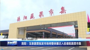 旌阳：玉泉蔬菜批发市场整体搬迁入驻德阳蔬菜市集