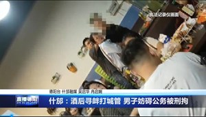 什邡：酒后寻衅打城管 男子妨碍公务被刑拘
