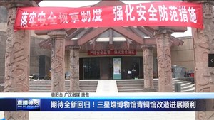 期待全新回归！三星堆博物馆青铜馆改造进展顺利