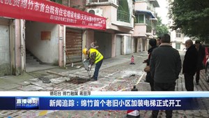 新闻追踪：绵竹首个老旧小区加装电梯正式开工
