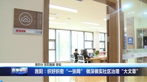 旌阳：织好织密“一张网” 做深做实社区治理“大文章”