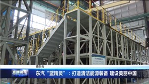 东汽“蓝精灵”：打造清洁能源装备 建设美丽中国