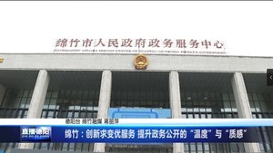 绵竹：创新求变优服务 提升政务公开的“温度”与“质感”