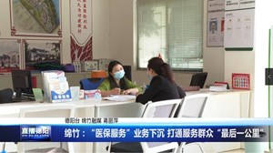 绵竹：“医保服务”业务下沉 打通服务群众“最后一公里”