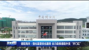 德阳海关：强化监管优化服务 全力助推德阳外贸“开门红”