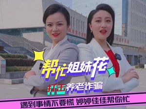 帮忙姐妹花|打击养老诈骗