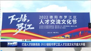 打造人才创新高地 2022德阳市罗江区人才交流文化节盛大开幕