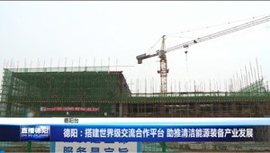 德阳：搭建世界级交流合作平台 助推清洁能源装备产业发展