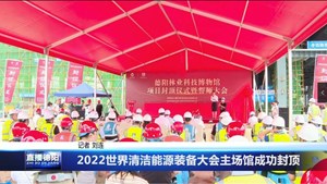 2022世界清洁能源装备大会主场馆成功封顶