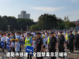 德阳市创建“全国禁毒示范城市”暨6月禁毒集中宣传月正式启动