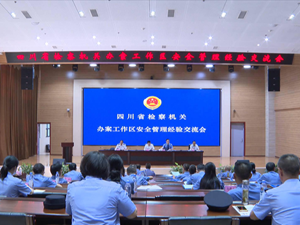 全省检察机关办案工作区安全管理经验交流会在德阳举行