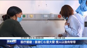 医疗援建：医者仁心显大爱 授人以渔传帮带