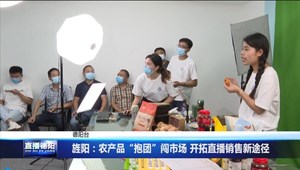旌阳：农产品“抱团”闯市场 开拓直播销售新途径