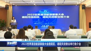 2022世界清洁能源装备大会旌阳区、德阳天府数谷举行推介会