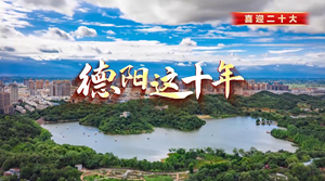 喜迎二十大 • 德阳这十年