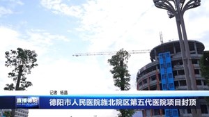 德阳市人民医院旌北院区第五代医院项目封顶
