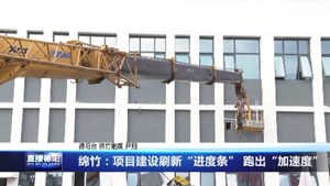 绵竹：项目建设刷新“进度条”跑出“加速度”