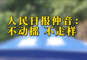 人民日报仲音：不动摇 不走样 