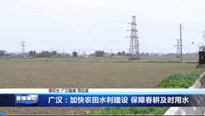 广汉：加快农田水利建设 保障春耕及时用水