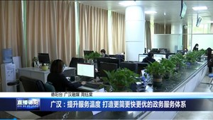 广汉：提升服务温度 打造更简更快更优的政务服务体系