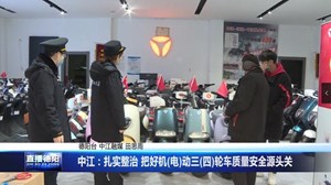中江：扎实整治 把好机(电)动三(四)轮车质量安全源头关